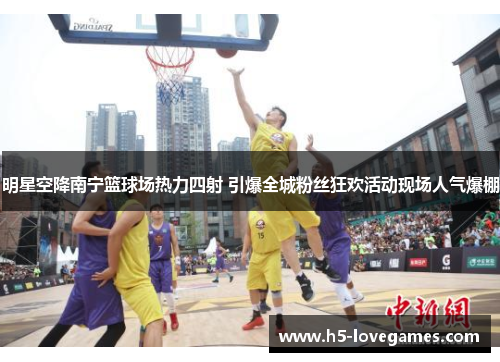 明星空降南宁篮球场热力四射 引爆全城粉丝狂欢活动现场人气爆棚