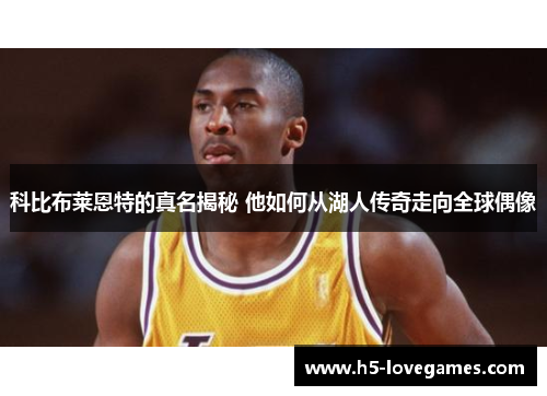 科比布莱恩特的真名揭秘 他如何从湖人传奇走向全球偶像