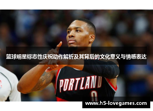 篮球明星标志性庆祝动作解析及其背后的文化意义与情感表达