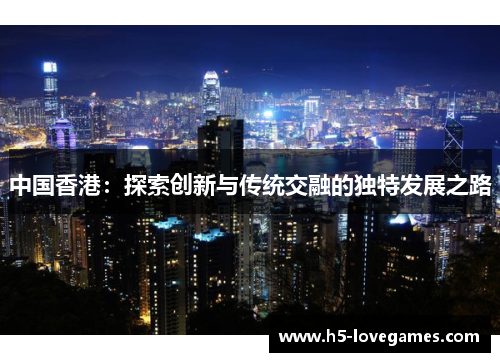 中国香港：探索创新与传统交融的独特发展之路