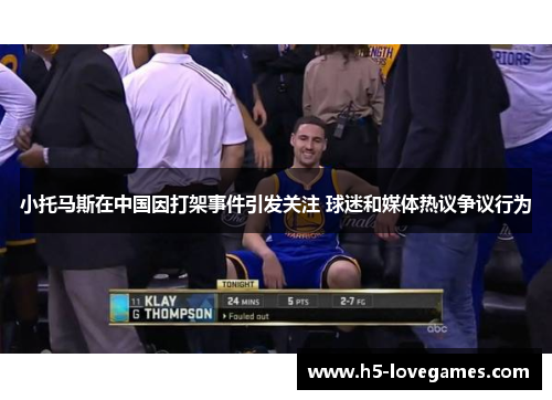 小托马斯在中国因打架事件引发关注 球迷和媒体热议争议行为