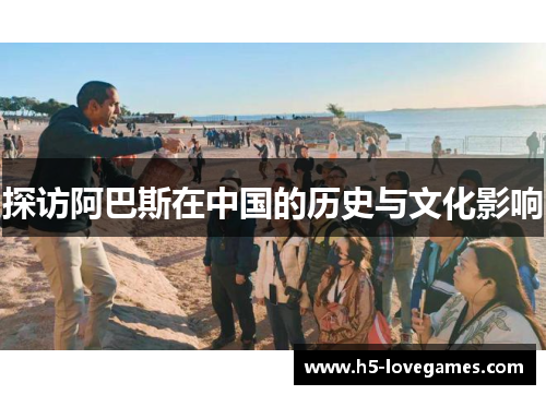 探访阿巴斯在中国的历史与文化影响